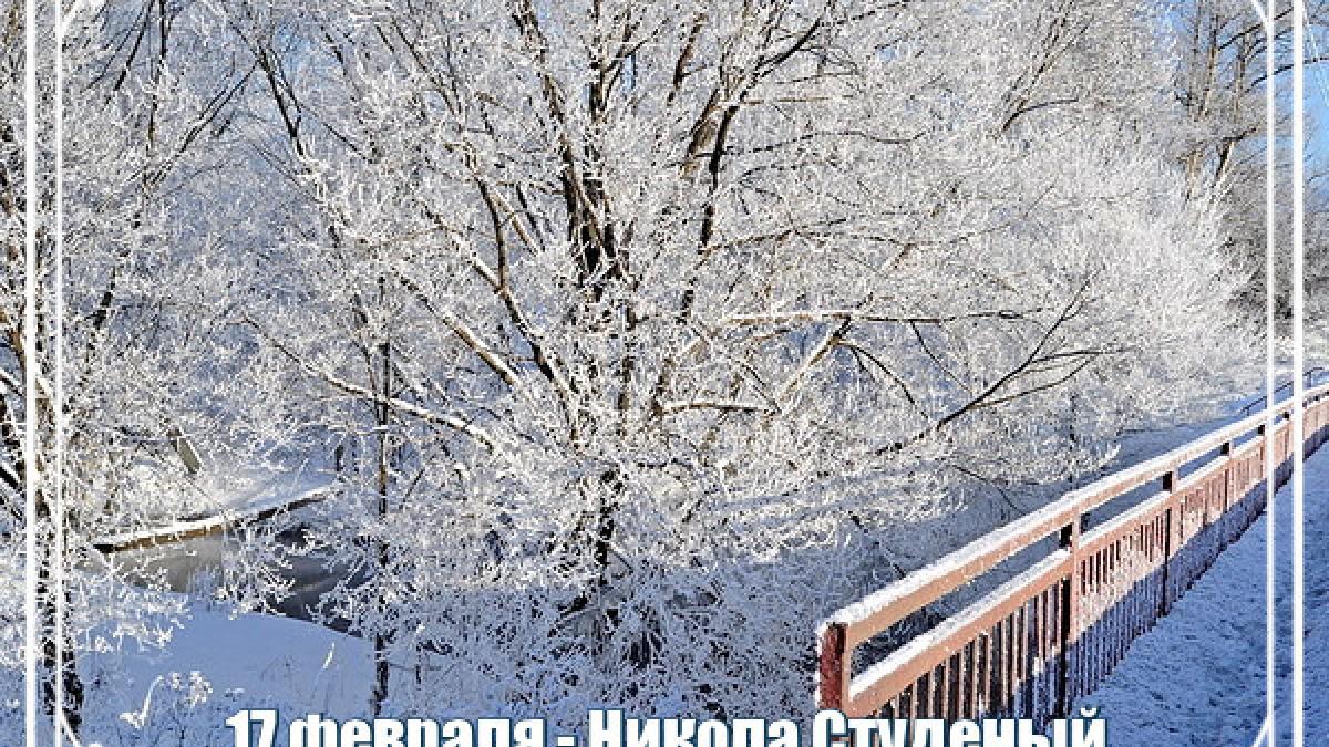 Никола Студеный 17 февраля 2019 года: что это за праздник, как его отмечают, народные традиции, приметы, поверья и особенности этого дня, его история |