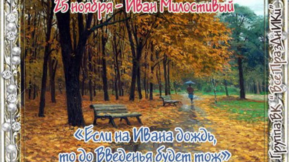 Иван Милостивый 25 ноября 2017 года: что это за праздник, как его отмечают, приметы, традиции, обряды, история Иван Милостивый 25 ноября 2017 года: что это за праздник, как его отмечают, приметы, традиции, обряды, история
