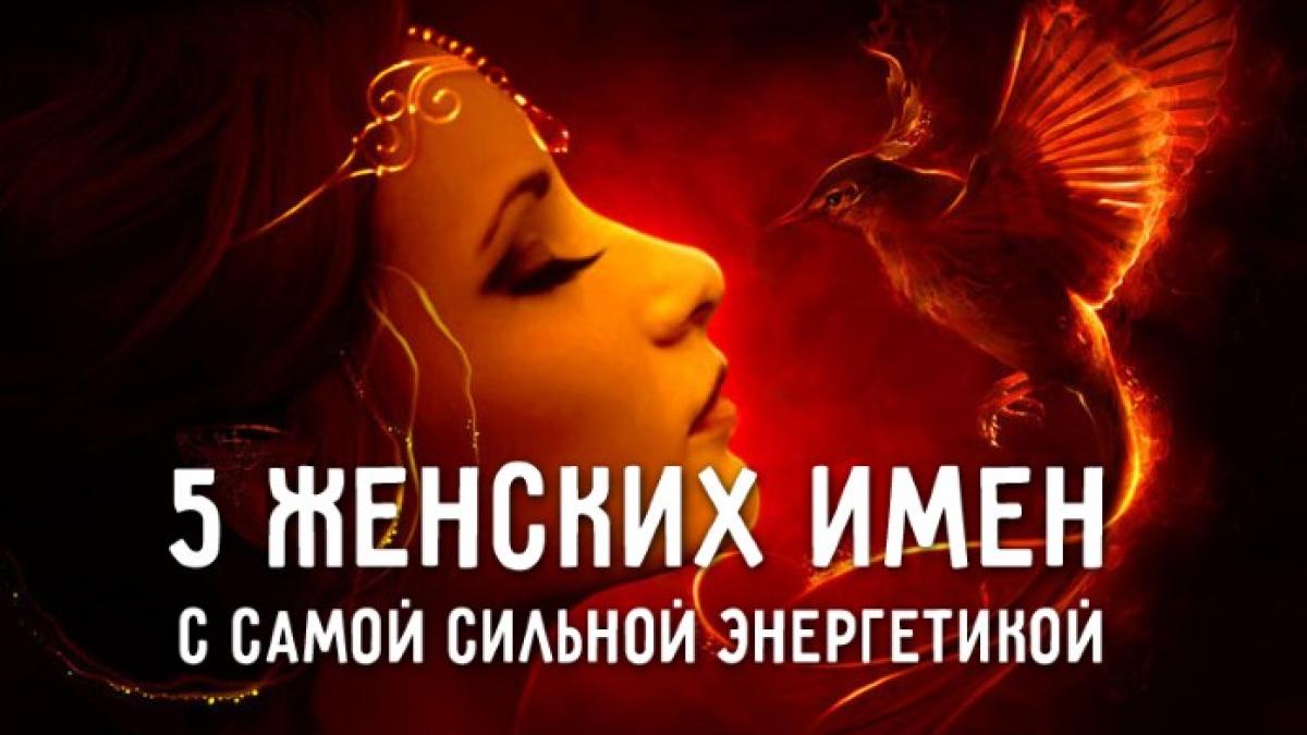5 женских имен с очень мощной энергетикой 5 женских имен с очень мощной энергетикой