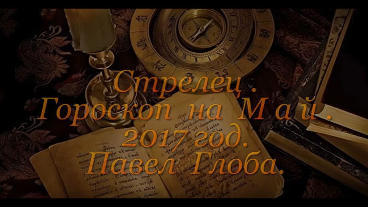 Гороскоп на май 2017 года от Павла Глобы, Стрелец Гороскоп на май 2017 года от Павла Глобы, Стрелец