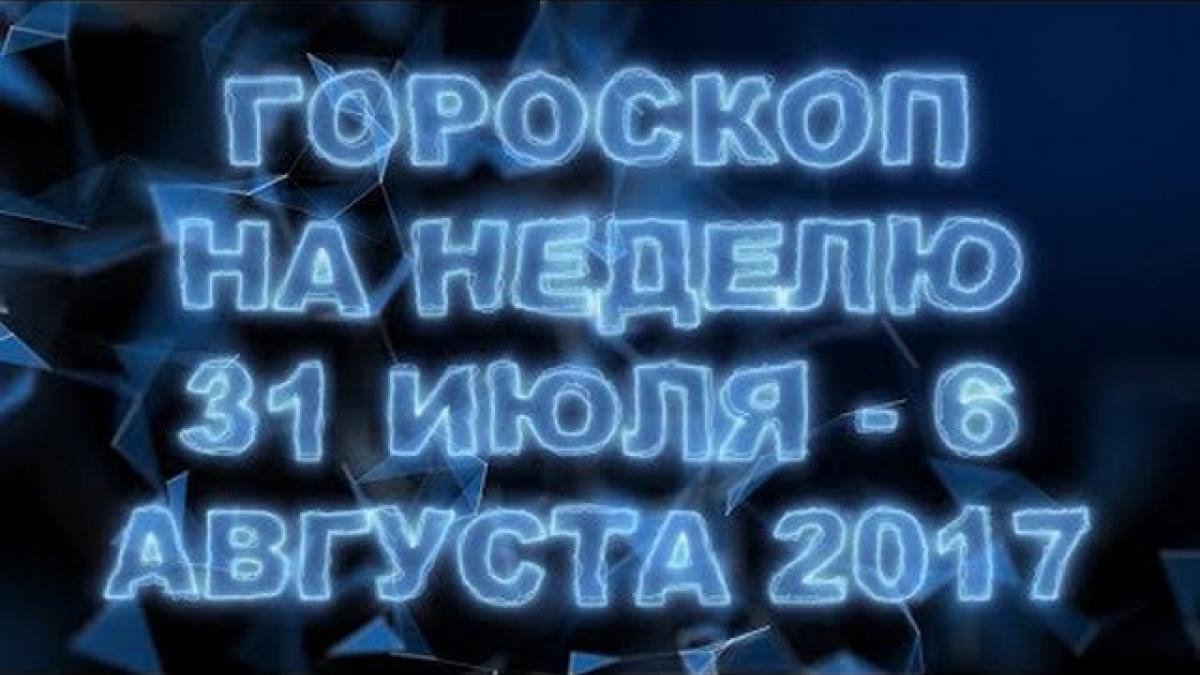 Гороскоп на неделю с 31 июля по 6 августа 2017 года для всех знаков Зодиака Гороскоп на неделю с 31 июля по 6 августа 2017 года для всех знаков Зодиака