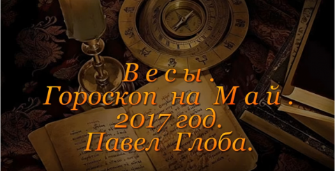 Гороскоп от Павла Глобы на май 2017 года, Весы
