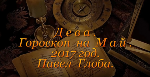 Гороскоп на май 2017 года от Павла Глобы для Девы