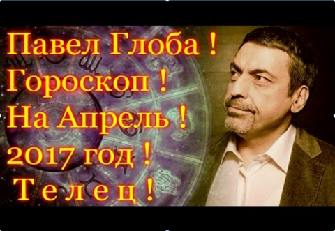 Гороскоп на апрель 2017 года от Павла Глобы, Телец