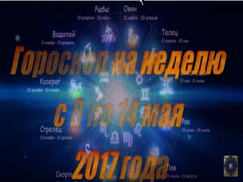 Гороскоп на неделю с 8 по 14 мая 2017 года для всех знаков Зодиака