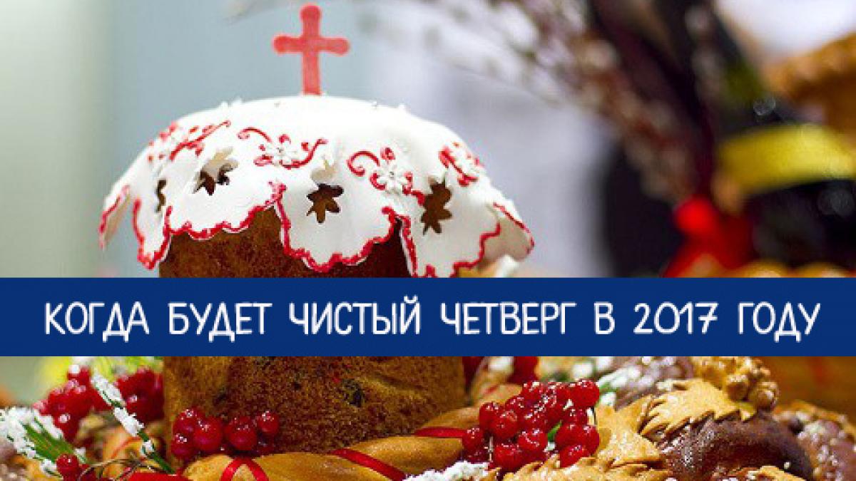Чистый четверг в 2017 году какого числа, традиции, обычаи